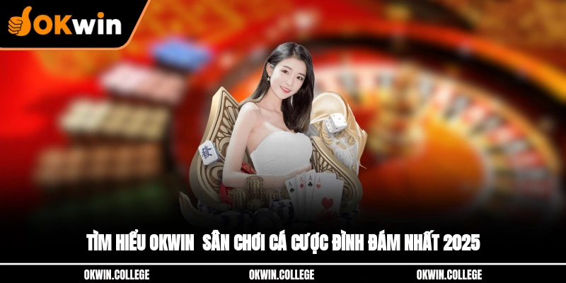 Tìm hiểu OKWIN - Sân Chơi Cá Cược Đình Đám Nhất 2025