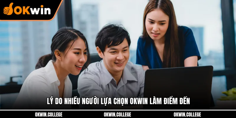 Lý do nhiều người lựa chọn OKWIN làm điểm đến Lý do nhiều người lựa chọn OKWIN làm điểm đến